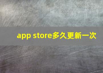 app store多久更新一次